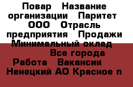 Повар › Название организации ­ Паритет, ООО › Отрасль предприятия ­ Продажи › Минимальный оклад ­ 25 000 - Все города Работа » Вакансии   . Ненецкий АО,Красное п.